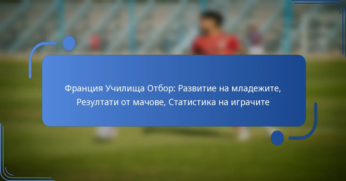 Франция Училища Отбор: Развитие на младежите, Резултати от мачове, Статистика на играчите
