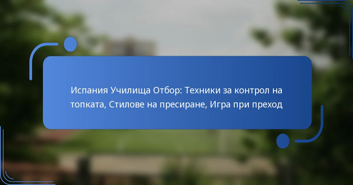 Испания Училища Отбор: Техники за контрол на топката, Стилове на пресиране, Игра при преход