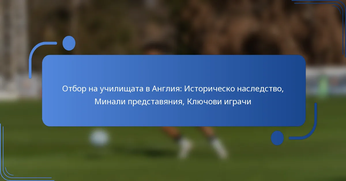 Отбор на училищата в Англия: Историческо наследство, Минали представяния, Ключови играчи