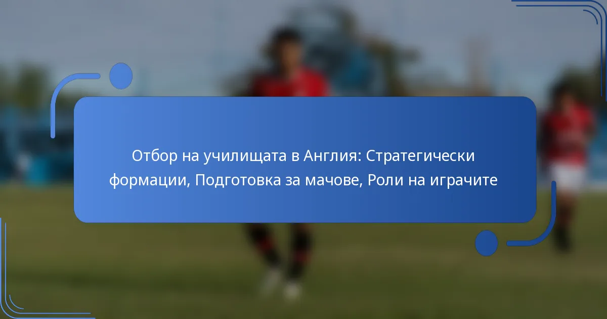 Отбор на училищата в Англия: Стратегически формации, Подготовка за мачове, Роли на играчите