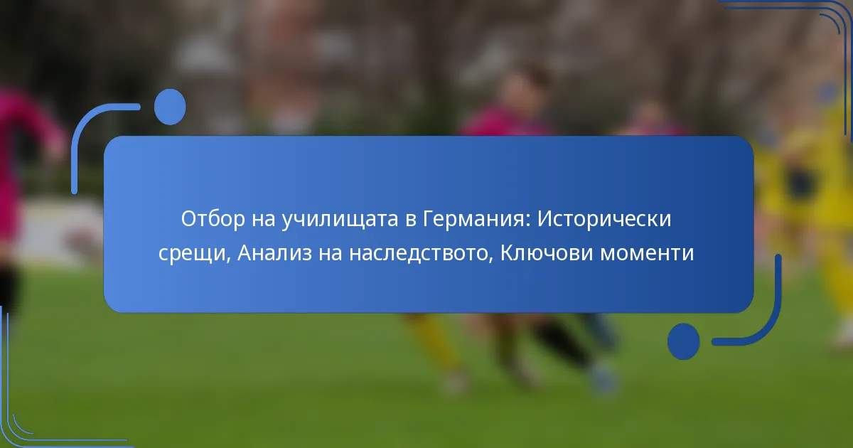 Отбор на училищата в Германия: Исторически срещи, Анализ на наследството, Ключови моменти