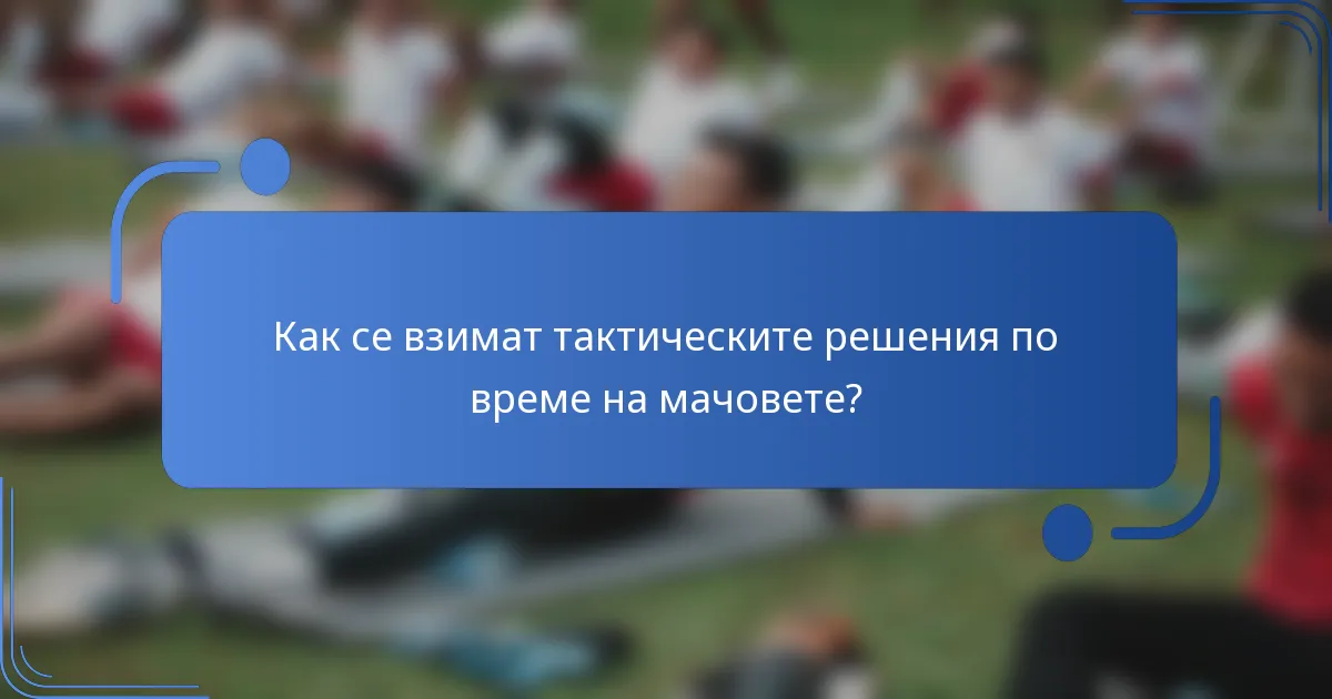 Как се взимат тактическите решения по време на мачовете?