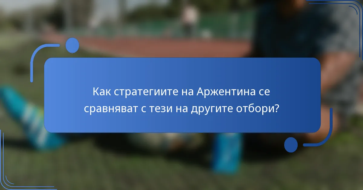Как стратегиите на Аржентина се сравняват с тези на другите отбори?