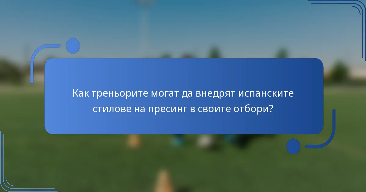 Как треньорите могат да внедрят испанските стилове на пресинг в своите отбори?