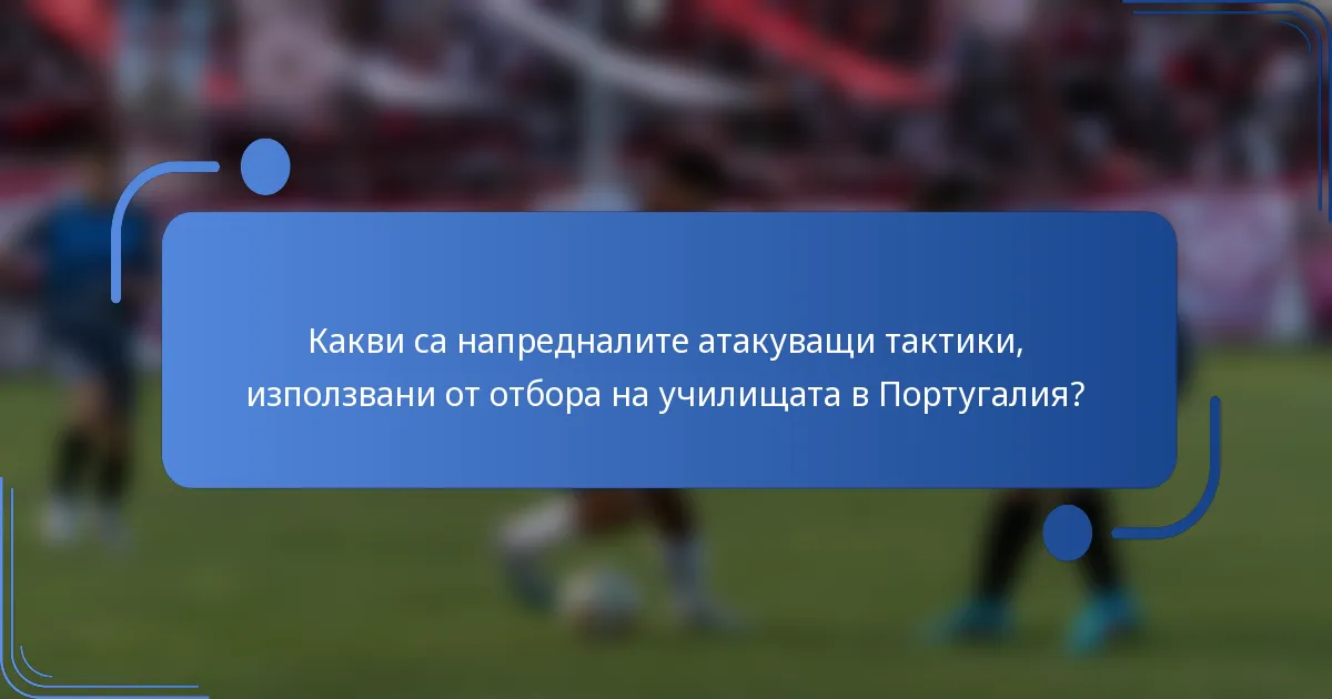 Какви са напредналите атакуващи тактики, използвани от отбора на училищата в Португалия?