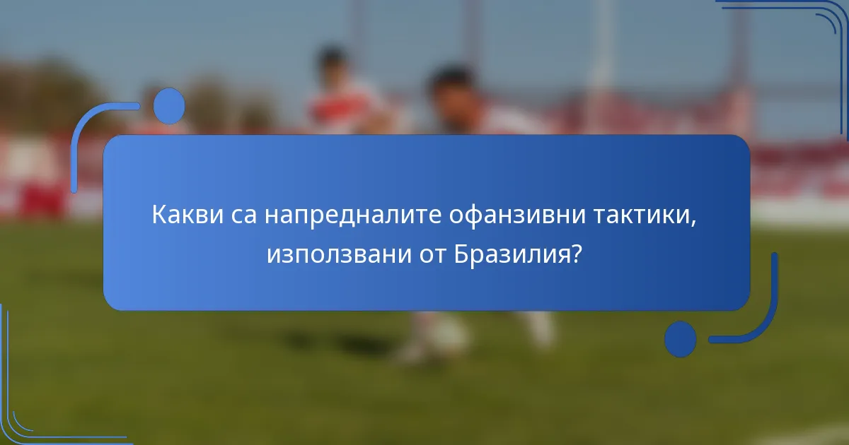 Какви са напредналите офанзивни тактики, използвани от Бразилия?