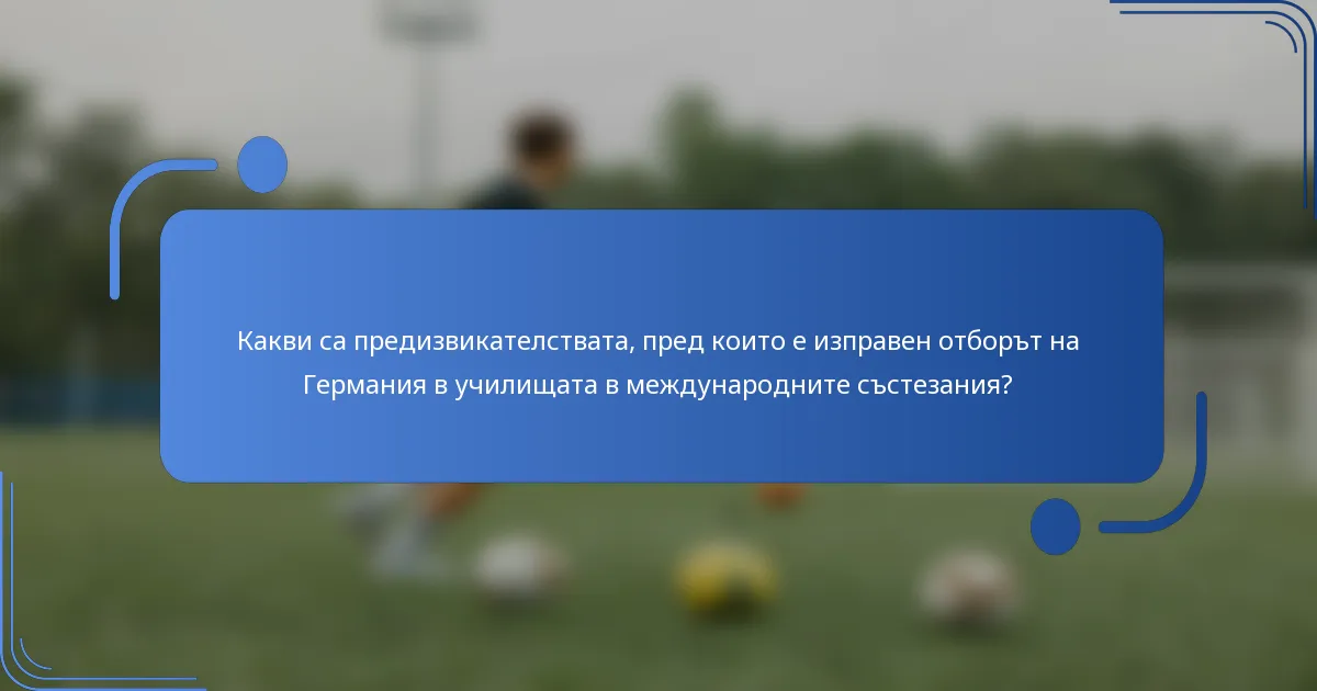Какви са предизвикателствата, пред които е изправен отборът на Германия в училищата в международните състезания?