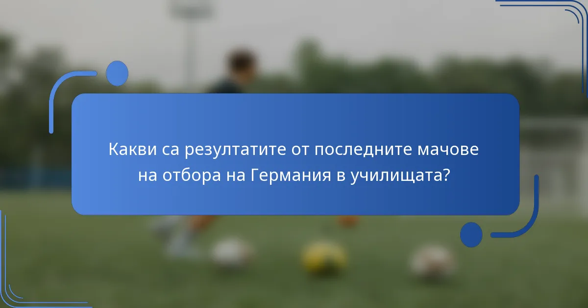 Какви са резултатите от последните мачове на отбора на Германия в училищата?