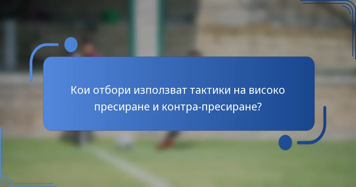Кои отбори използват тактики на високо пресиране и контра-пресиране?
