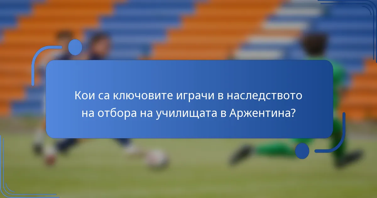 Кои са ключовите играчи в наследството на отбора на училищата в Аржентина?