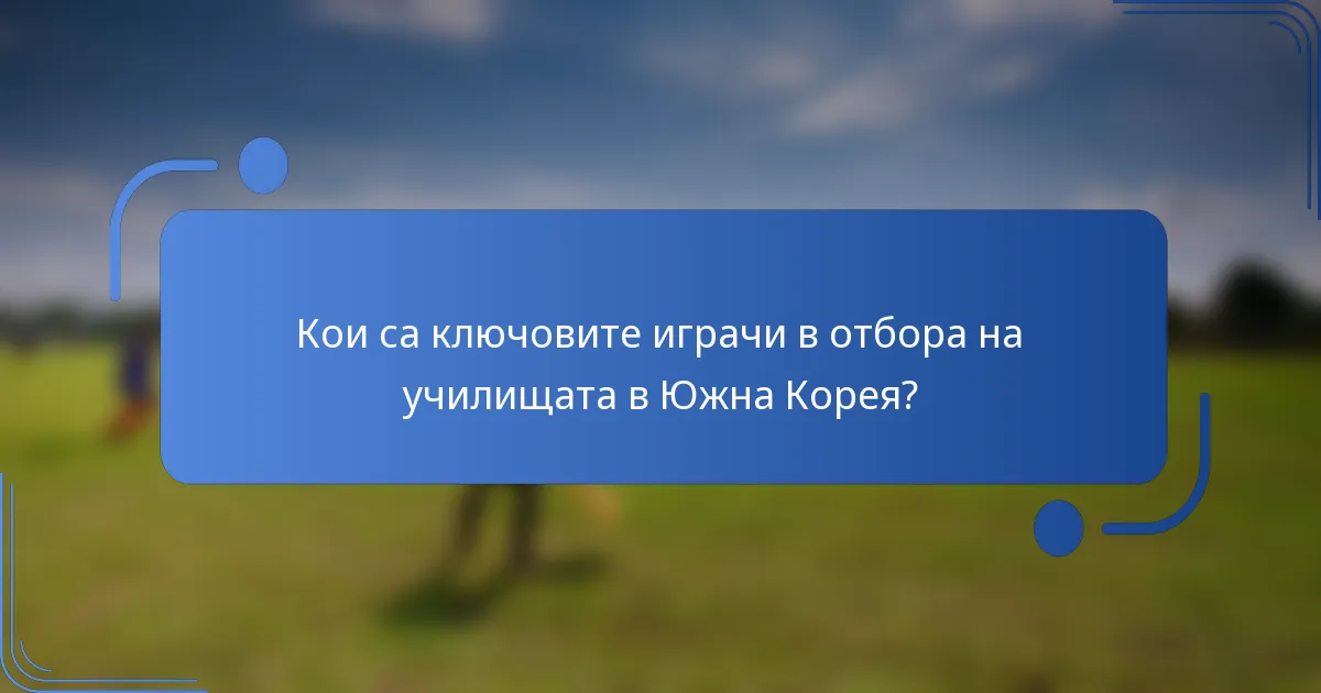 Кои са ключовите играчи в отбора на училищата в Южна Корея?