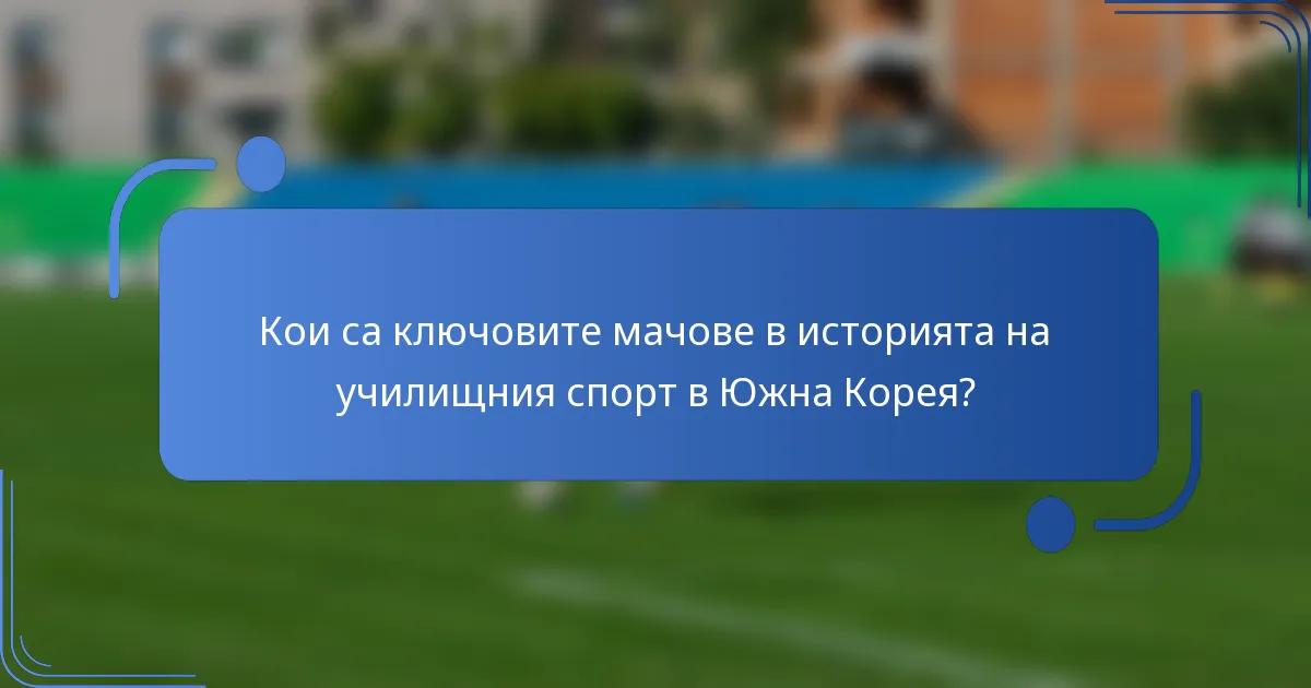 Кои са ключовите мачове в историята на училищния спорт в Южна Корея?